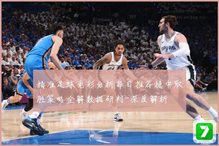 精准足球竞彩分析每日推荐稳中取胜策略全解数据研判-深度解析