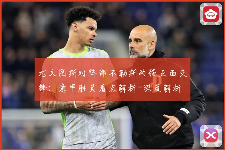 尤文图斯对阵那不勒斯两强正面交锋：意甲胜负看点解析-深度解析