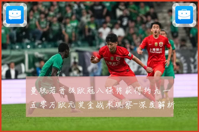 曼联若晋级欧冠八强将获得约九一五零万欧元奖金战术观察-深度解析