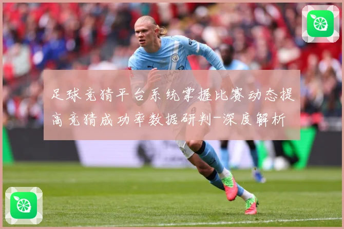 足球竞猜平台系统掌握比赛动态提高竞猜成功率数据研判-深度解析