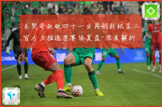 东契奇狂砍四十一分再创新纪录二官方力推选票赛场复盘-深度解析