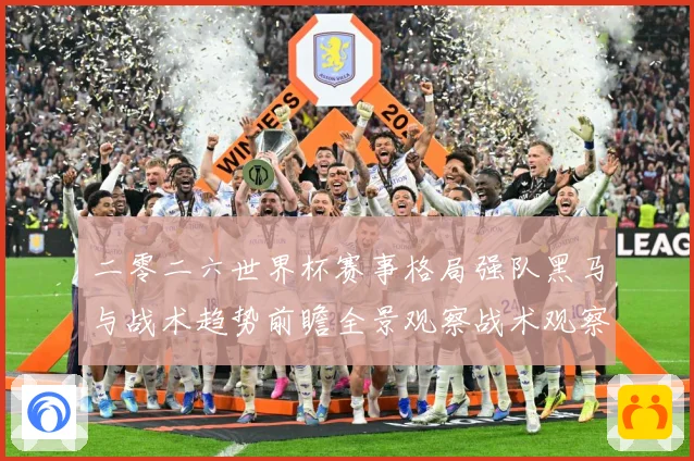 二零二六世界杯赛事格局强队黑马与战术趋势前瞻全景观察战术观察-深度解析