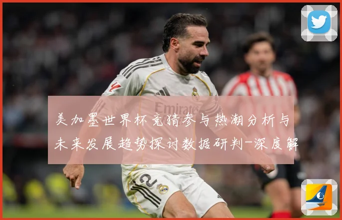 美加墨世界杯竞猜参与热潮分析与未来发展趋势探讨数据研判-深度解析