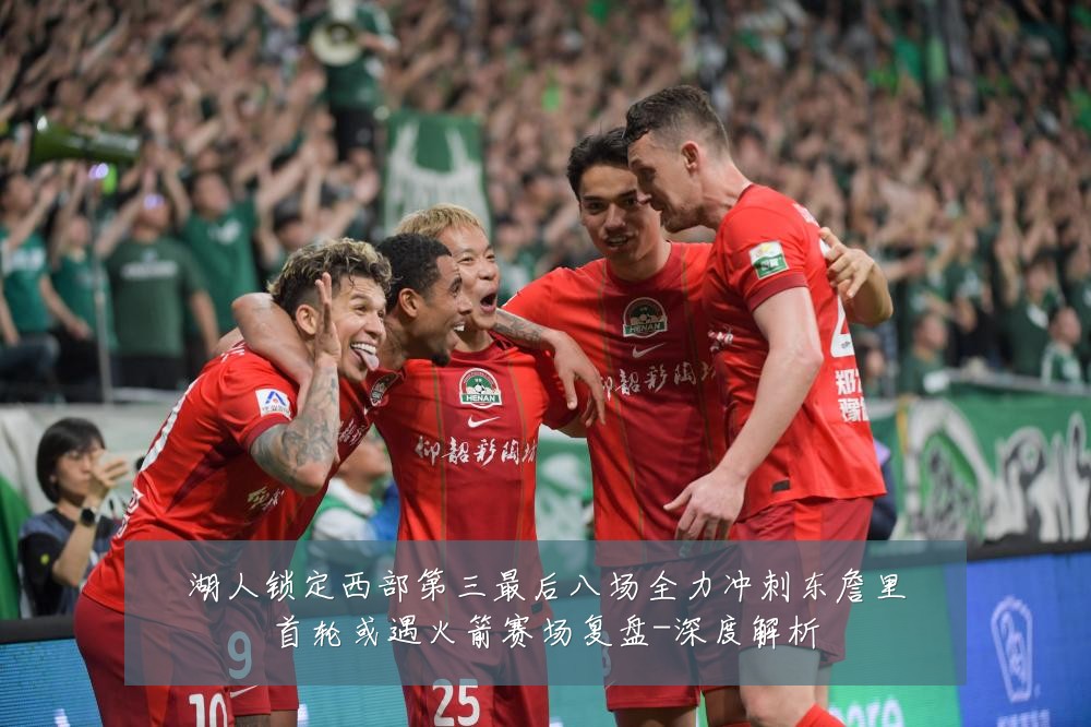 湖人锁定西部第三最后八场全力冲刺东詹里首轮或遇火箭赛场复盘-深度解析