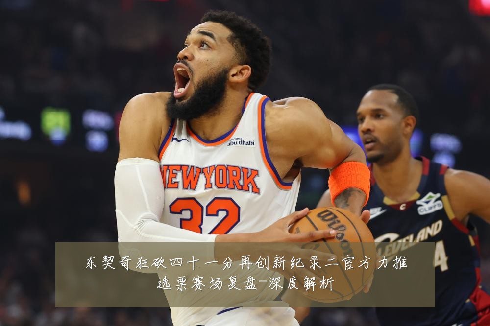 东契奇狂砍四十一分再创新纪录二官方力推选票赛场复盘-深度解析