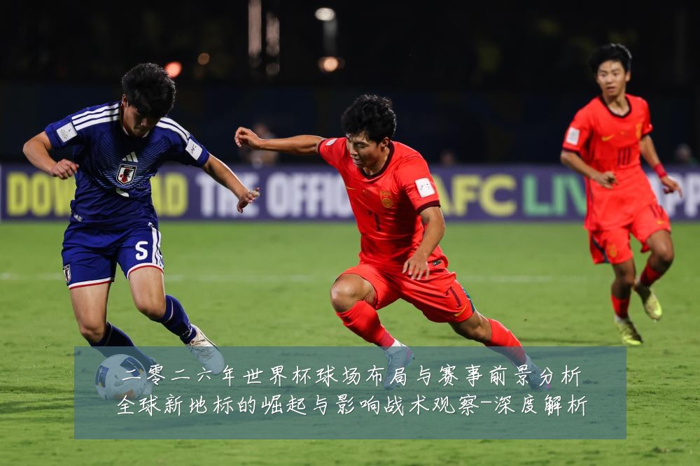 二零二六年世界杯球场布局与赛事前景分析全球新地标的崛起与影响战术观察-深度解析