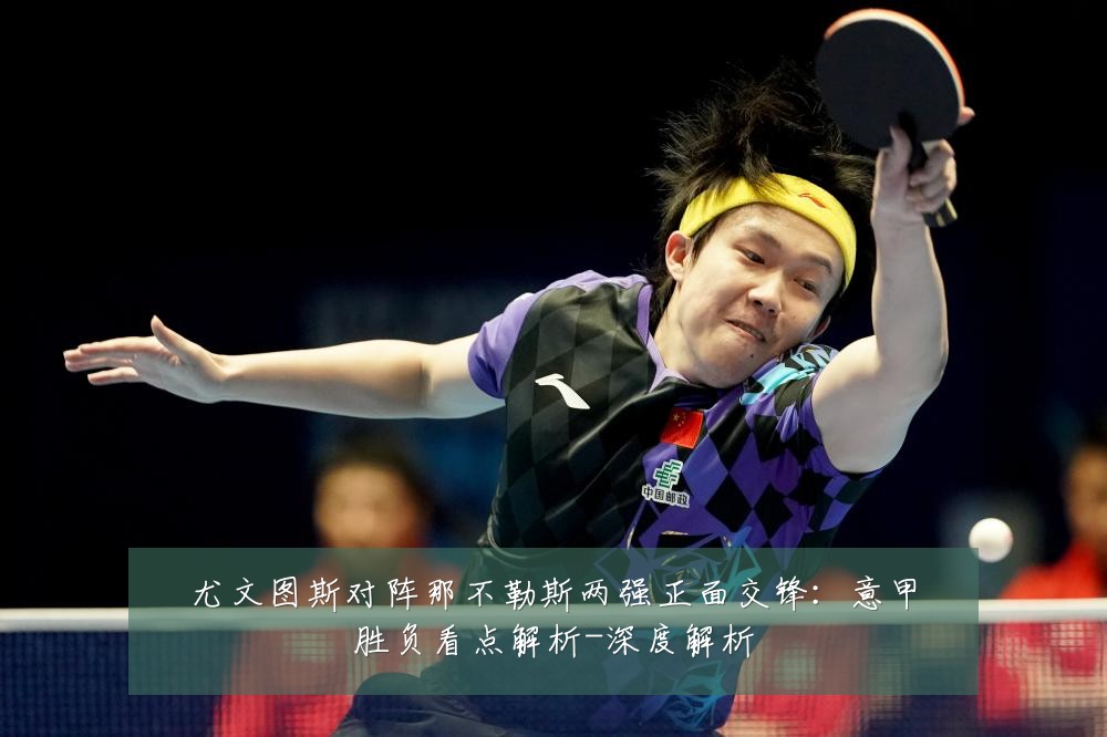 尤文图斯对阵那不勒斯两强正面交锋:意甲胜负看点解析-深度解析