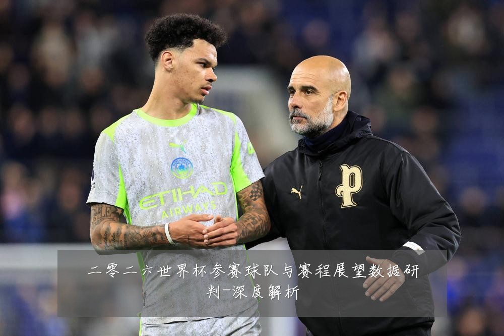 二零二六世界杯参赛球队与赛程展望数据研判-深度解析