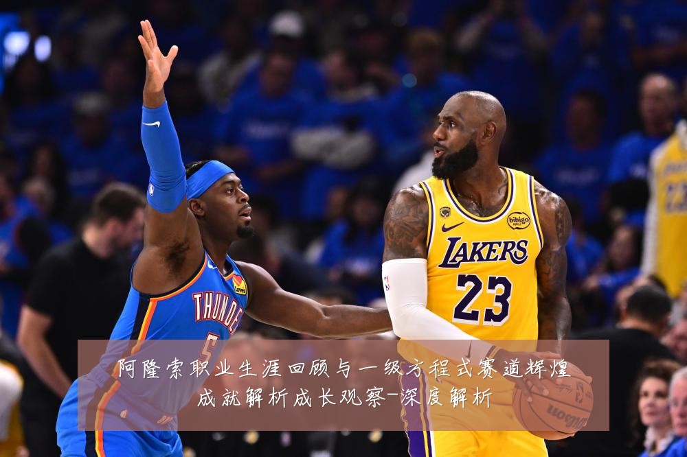 阿隆索职业生涯回顾与一级方程式赛道辉煌成就解析成长观察-深度解析